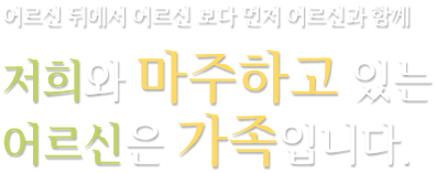 어르신 뒤에서 어르신 보다 먼저 어르신과 함께 저희와 마주하고 있는 어르신은 가족입니다.